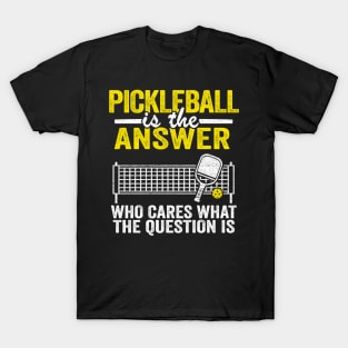 Pickleball Is The Answer Who Cares What The Question Is Funny Pickleball T-Shirt